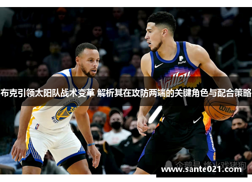 布克引领太阳队战术变革 解析其在攻防两端的关键角色与配合策略