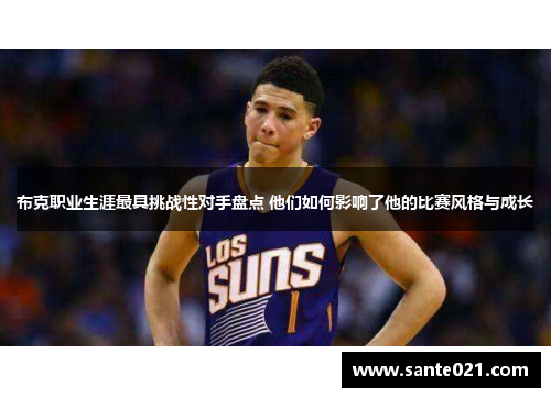 布克职业生涯最具挑战性对手盘点 他们如何影响了他的比赛风格与成长